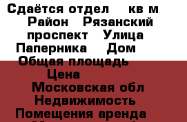 Сдаётся отдел 12 кв м  › Район ­ Рязанский проспект › Улица ­ Паперника  › Дом ­ 9 › Общая площадь ­ 12 › Цена ­ 40 000 - Московская обл. Недвижимость » Помещения аренда   . Московская обл.